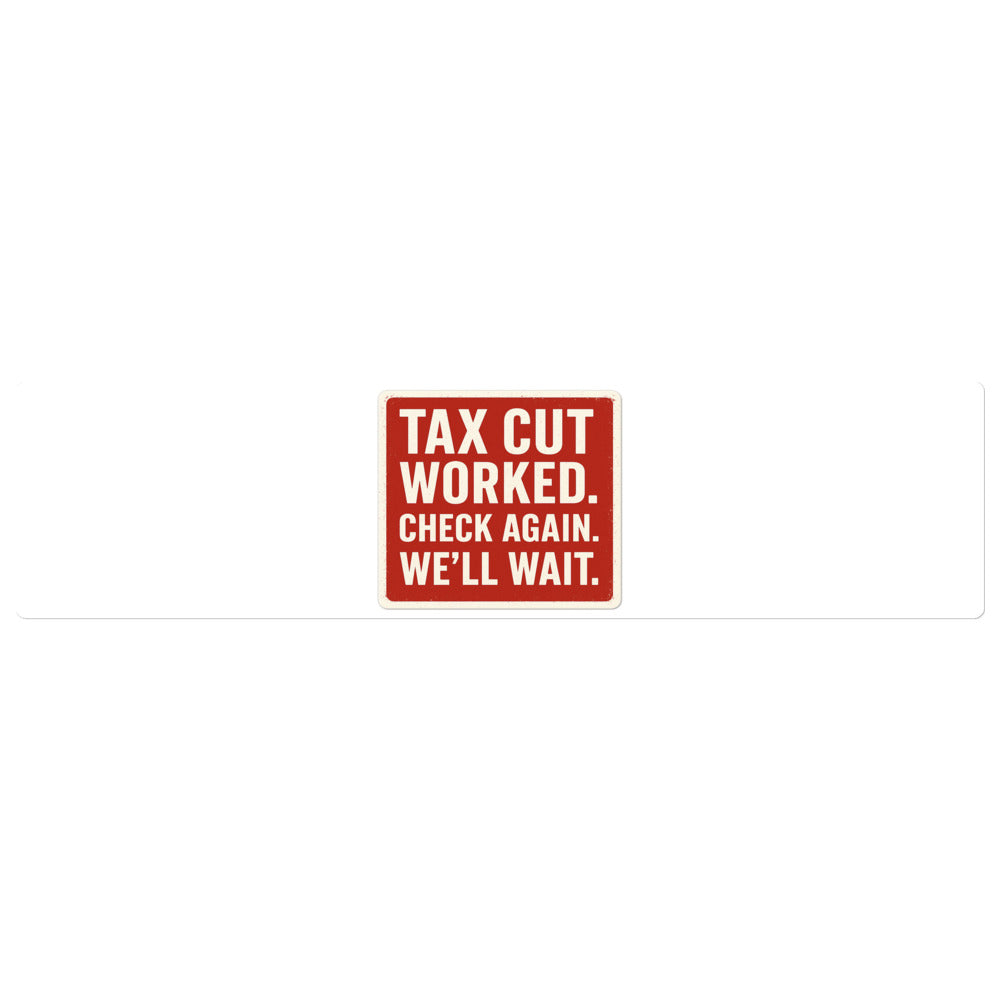 Tax Cut Worked. Check Again. We'll Wait. Sticker