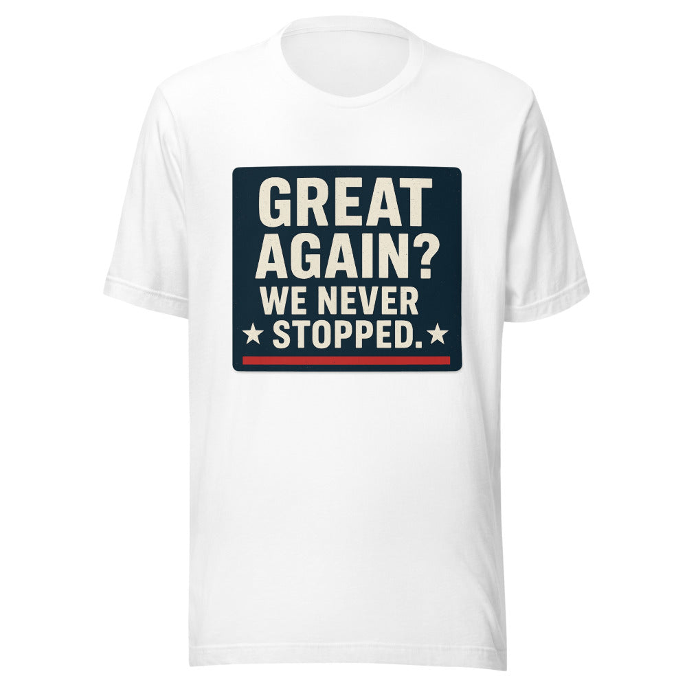 Great Again? We Never Stopped. Tee — political satire tee mockup — view 1